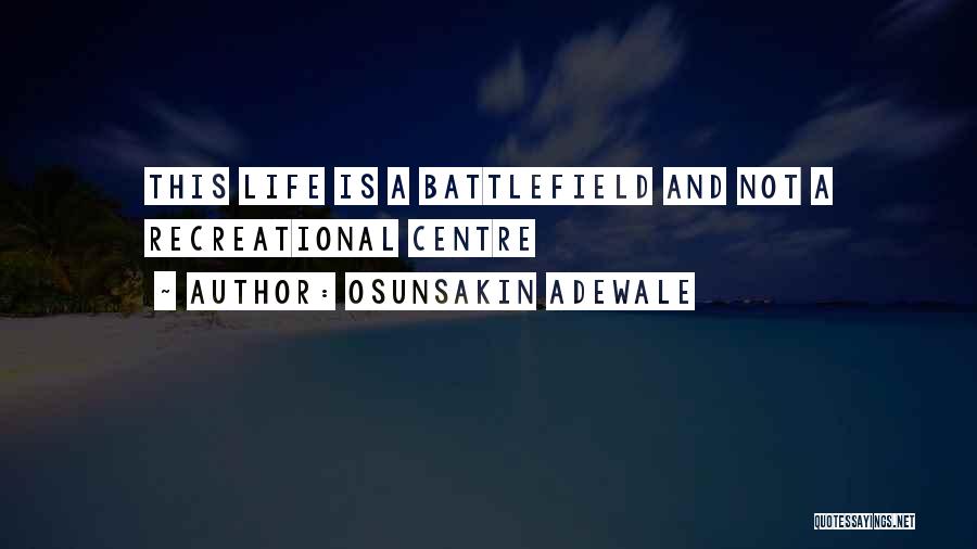Osunsakin Adewale Quotes: This Life Is A Battlefield And Not A Recreational Centre