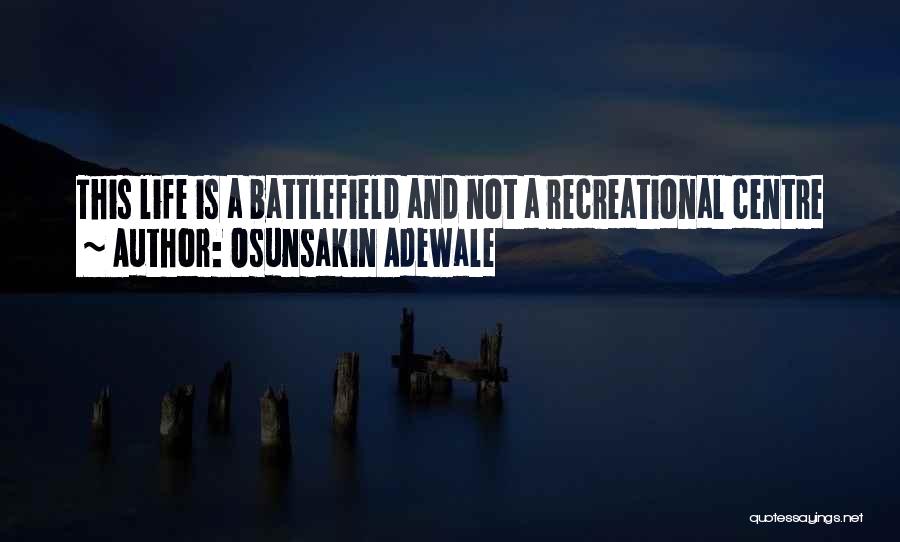 Osunsakin Adewale Quotes: This Life Is A Battlefield And Not A Recreational Centre