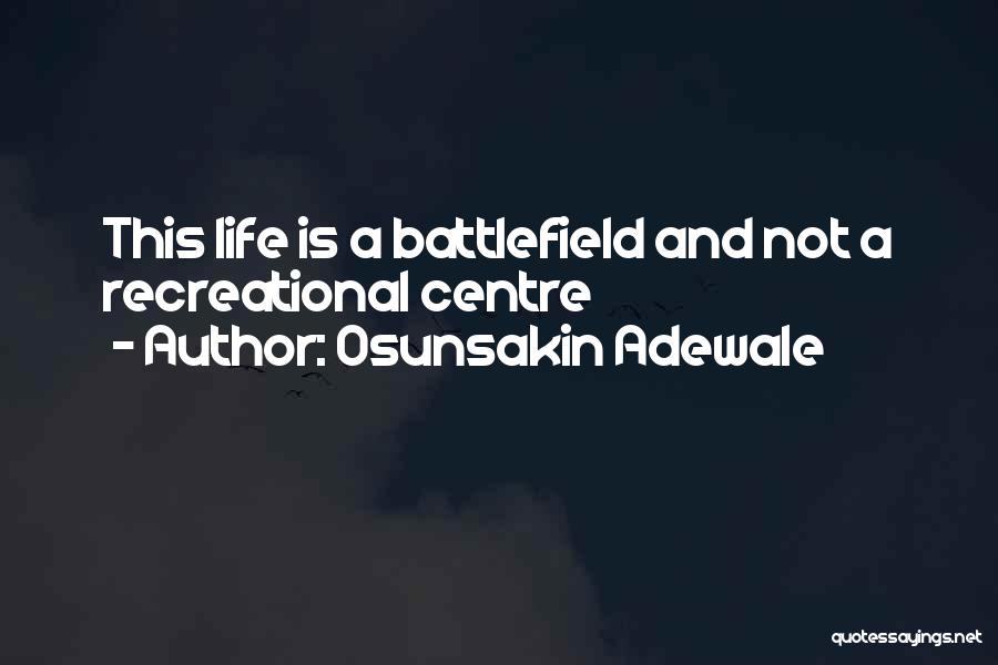 Osunsakin Adewale Quotes: This Life Is A Battlefield And Not A Recreational Centre