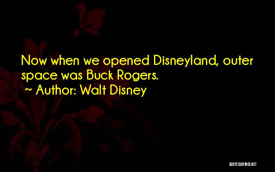 Walt Disney Quotes: Now When We Opened Disneyland, Outer Space Was Buck Rogers.