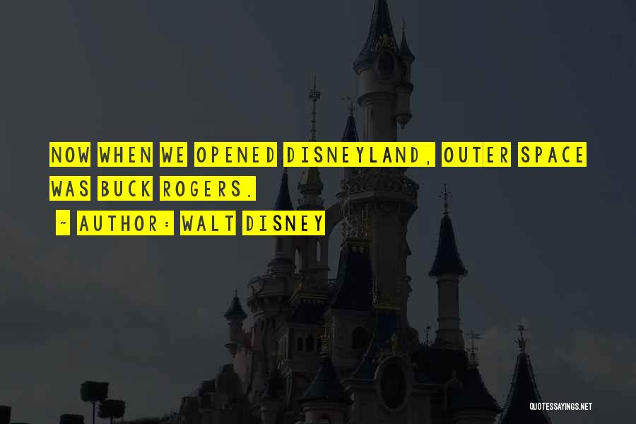 Walt Disney Quotes: Now When We Opened Disneyland, Outer Space Was Buck Rogers.