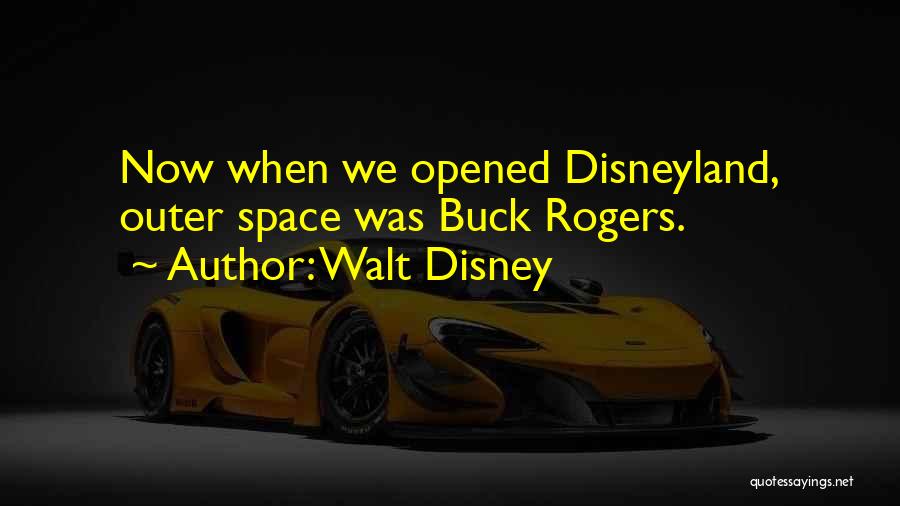 Walt Disney Quotes: Now When We Opened Disneyland, Outer Space Was Buck Rogers.