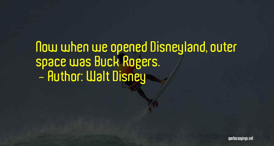 Walt Disney Quotes: Now When We Opened Disneyland, Outer Space Was Buck Rogers.