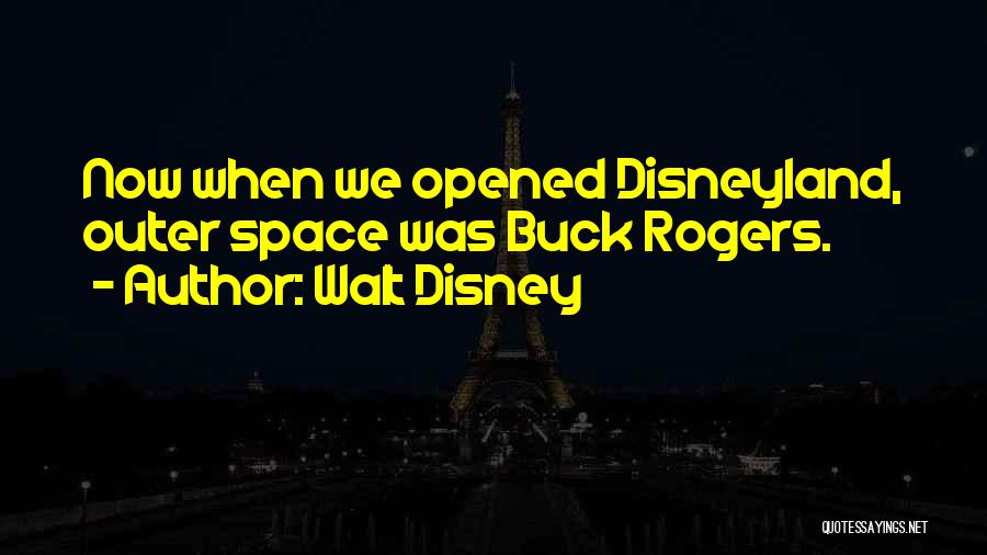 Walt Disney Quotes: Now When We Opened Disneyland, Outer Space Was Buck Rogers.