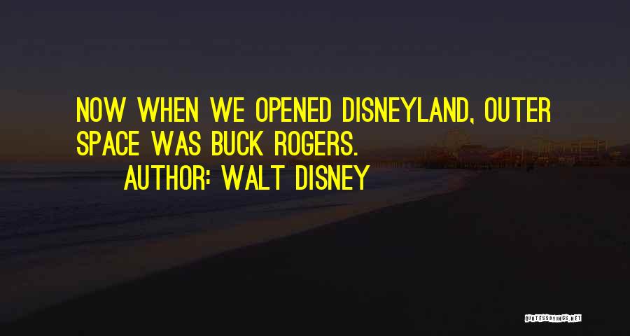 Walt Disney Quotes: Now When We Opened Disneyland, Outer Space Was Buck Rogers.