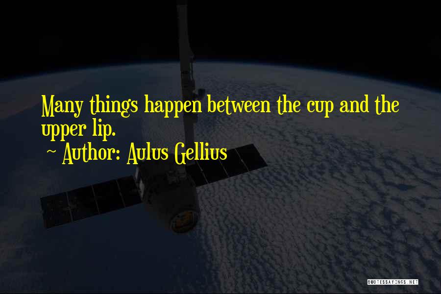 Aulus Gellius Quotes: Many Things Happen Between The Cup And The Upper Lip.