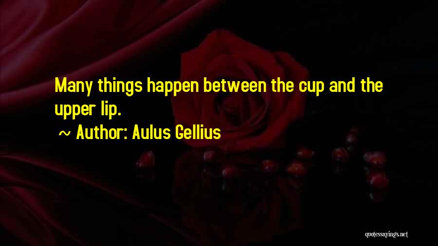 Aulus Gellius Quotes: Many Things Happen Between The Cup And The Upper Lip.