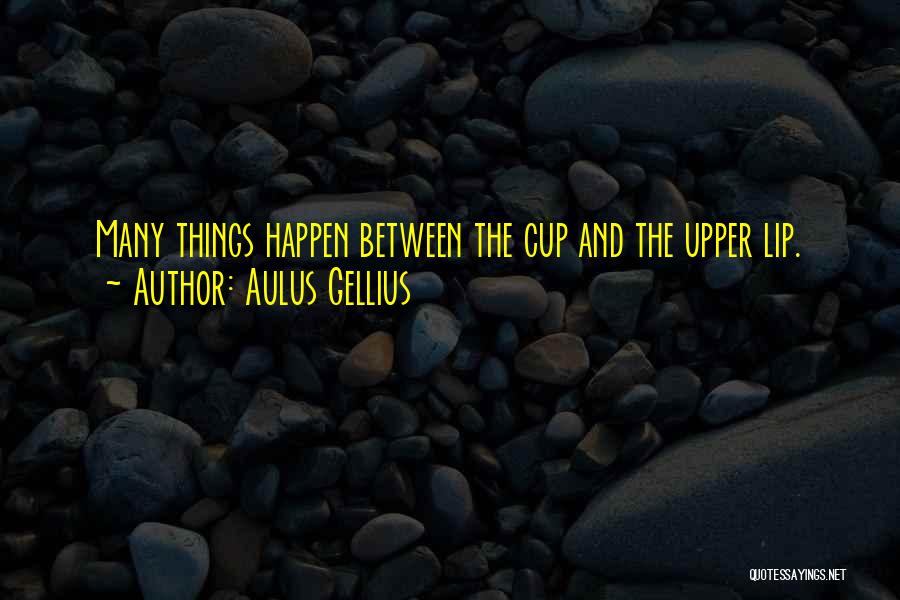Aulus Gellius Quotes: Many Things Happen Between The Cup And The Upper Lip.
