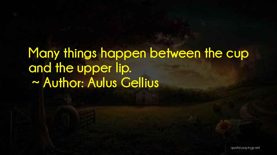 Aulus Gellius Quotes: Many Things Happen Between The Cup And The Upper Lip.
