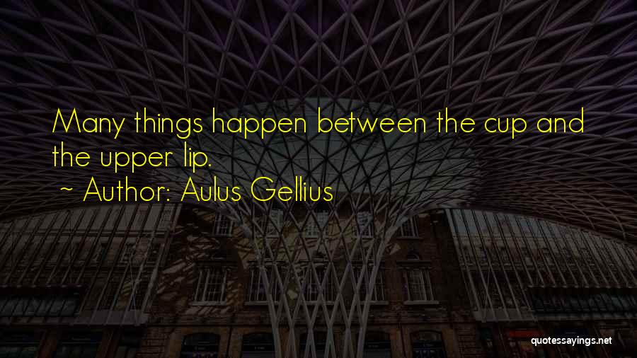 Aulus Gellius Quotes: Many Things Happen Between The Cup And The Upper Lip.