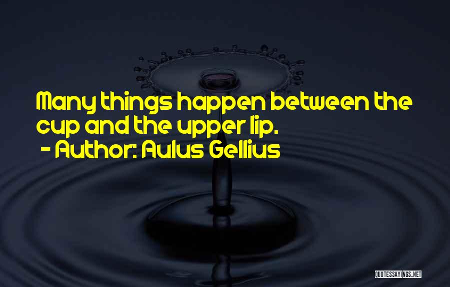 Aulus Gellius Quotes: Many Things Happen Between The Cup And The Upper Lip.