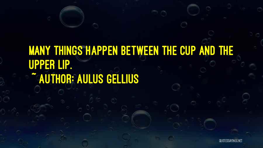 Aulus Gellius Quotes: Many Things Happen Between The Cup And The Upper Lip.