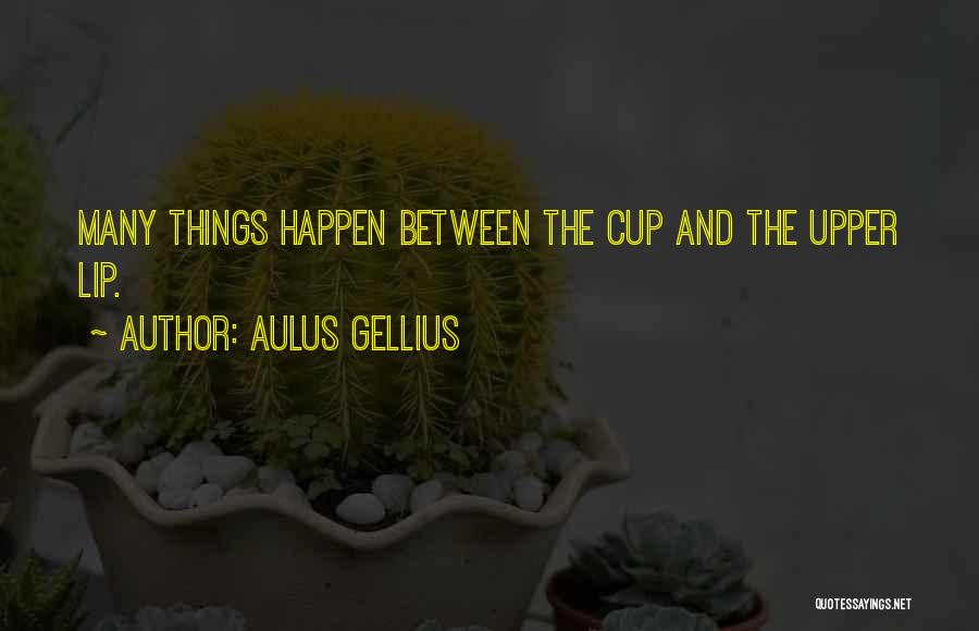 Aulus Gellius Quotes: Many Things Happen Between The Cup And The Upper Lip.