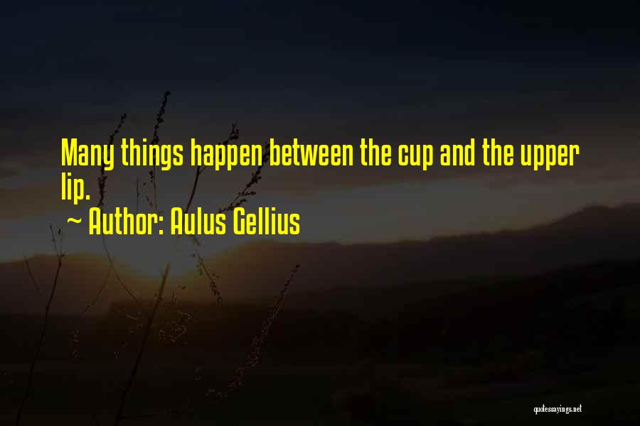 Aulus Gellius Quotes: Many Things Happen Between The Cup And The Upper Lip.