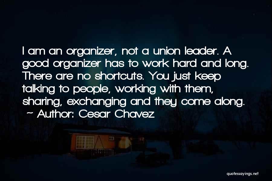 Cesar Chavez Quotes: I Am An Organizer, Not A Union Leader. A Good Organizer Has To Work Hard And Long. There Are No