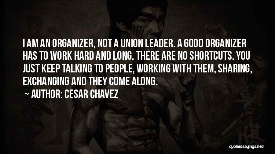 Cesar Chavez Quotes: I Am An Organizer, Not A Union Leader. A Good Organizer Has To Work Hard And Long. There Are No