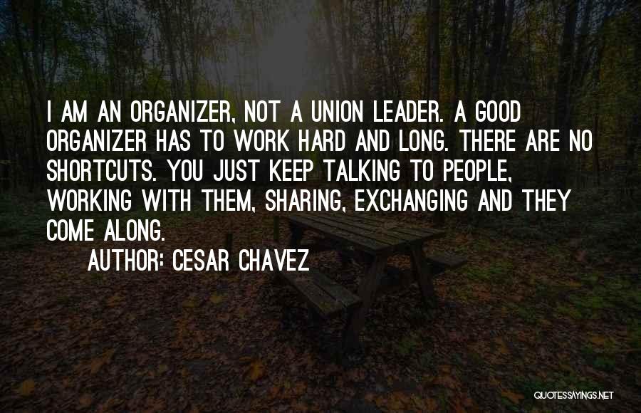 Cesar Chavez Quotes: I Am An Organizer, Not A Union Leader. A Good Organizer Has To Work Hard And Long. There Are No