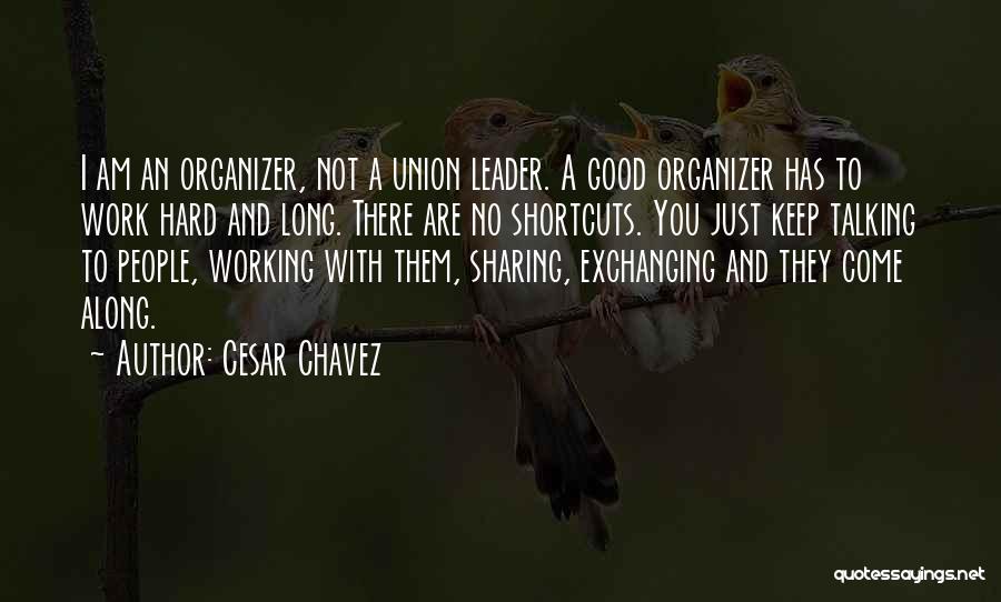 Cesar Chavez Quotes: I Am An Organizer, Not A Union Leader. A Good Organizer Has To Work Hard And Long. There Are No