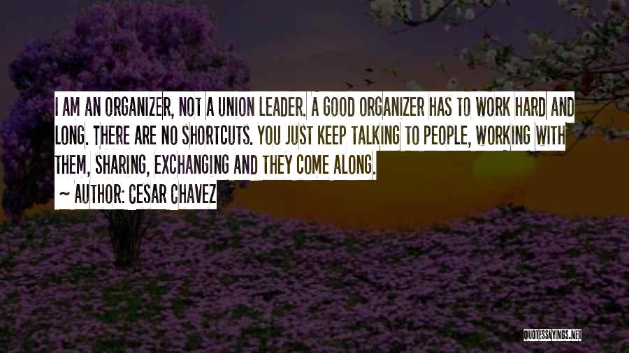 Cesar Chavez Quotes: I Am An Organizer, Not A Union Leader. A Good Organizer Has To Work Hard And Long. There Are No