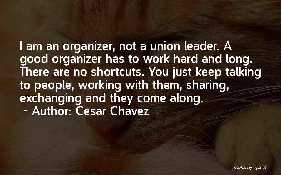 Cesar Chavez Quotes: I Am An Organizer, Not A Union Leader. A Good Organizer Has To Work Hard And Long. There Are No
