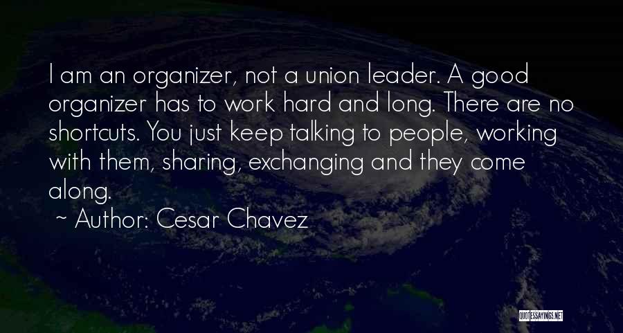 Cesar Chavez Quotes: I Am An Organizer, Not A Union Leader. A Good Organizer Has To Work Hard And Long. There Are No