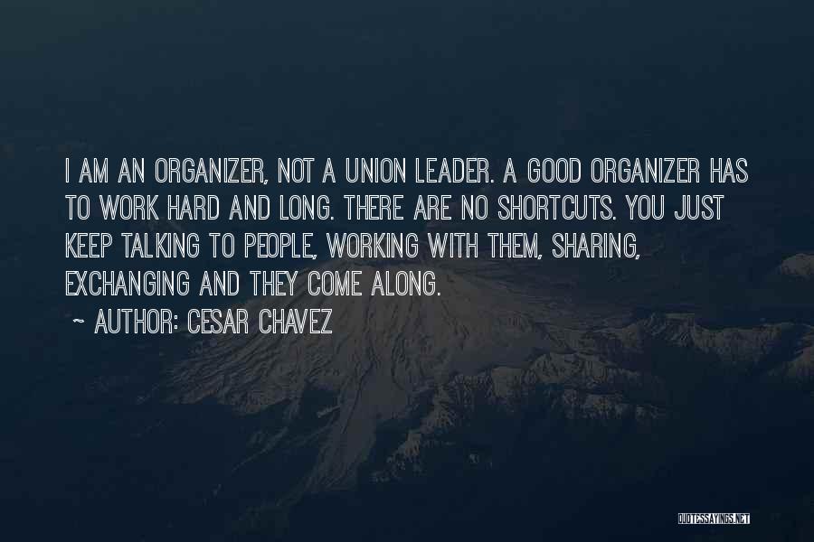 Cesar Chavez Quotes: I Am An Organizer, Not A Union Leader. A Good Organizer Has To Work Hard And Long. There Are No