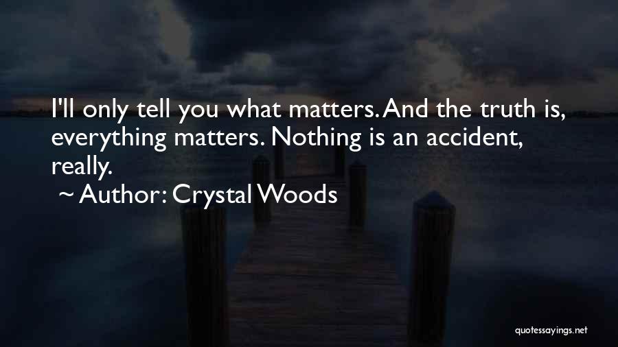 Crystal Woods Quotes: I'll Only Tell You What Matters. And The Truth Is, Everything Matters. Nothing Is An Accident, Really.