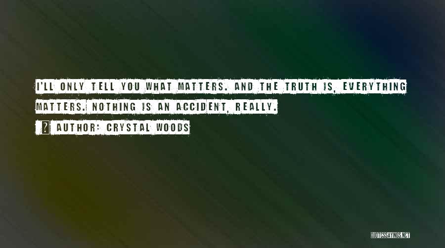 Crystal Woods Quotes: I'll Only Tell You What Matters. And The Truth Is, Everything Matters. Nothing Is An Accident, Really.