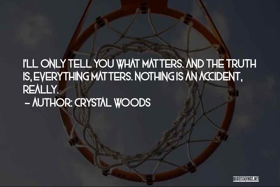 Crystal Woods Quotes: I'll Only Tell You What Matters. And The Truth Is, Everything Matters. Nothing Is An Accident, Really.