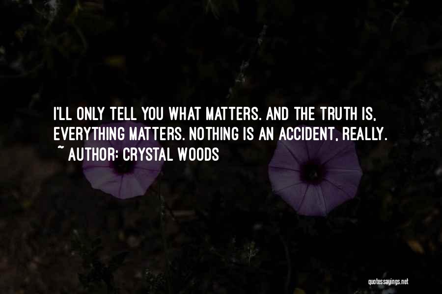 Crystal Woods Quotes: I'll Only Tell You What Matters. And The Truth Is, Everything Matters. Nothing Is An Accident, Really.