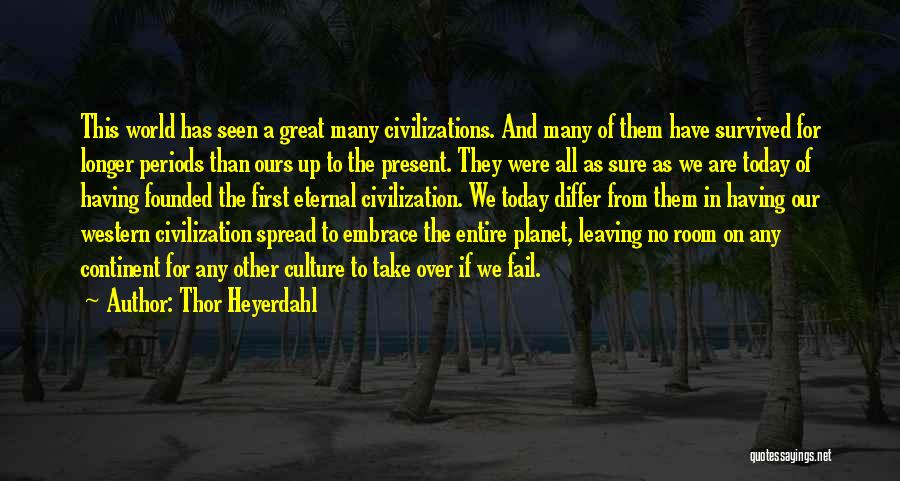 Thor Heyerdahl Quotes: This World Has Seen A Great Many Civilizations. And Many Of Them Have Survived For Longer Periods Than Ours Up