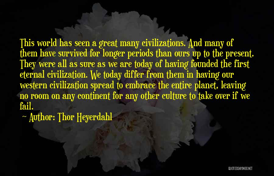 Thor Heyerdahl Quotes: This World Has Seen A Great Many Civilizations. And Many Of Them Have Survived For Longer Periods Than Ours Up