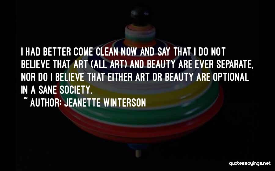 Jeanette Winterson Quotes: I Had Better Come Clean Now And Say That I Do Not Believe That Art (all Art) And Beauty Are