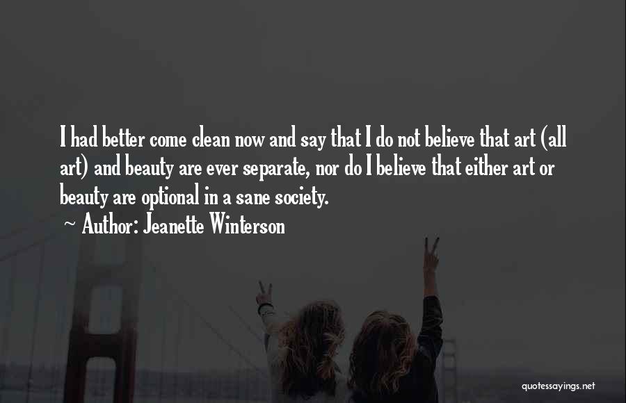 Jeanette Winterson Quotes: I Had Better Come Clean Now And Say That I Do Not Believe That Art (all Art) And Beauty Are