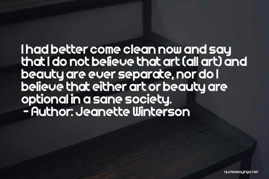 Jeanette Winterson Quotes: I Had Better Come Clean Now And Say That I Do Not Believe That Art (all Art) And Beauty Are