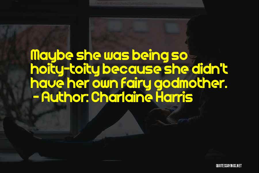 Charlaine Harris Quotes: Maybe She Was Being So Hoity-toity Because She Didn't Have Her Own Fairy Godmother.
