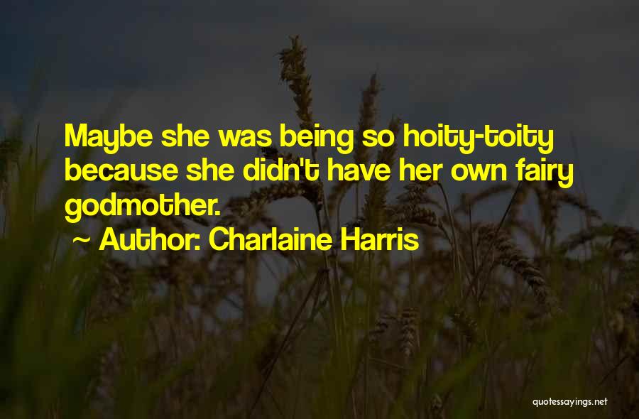 Charlaine Harris Quotes: Maybe She Was Being So Hoity-toity Because She Didn't Have Her Own Fairy Godmother.