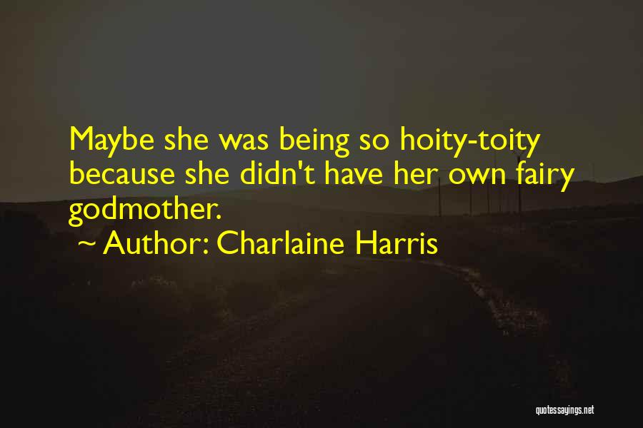 Charlaine Harris Quotes: Maybe She Was Being So Hoity-toity Because She Didn't Have Her Own Fairy Godmother.