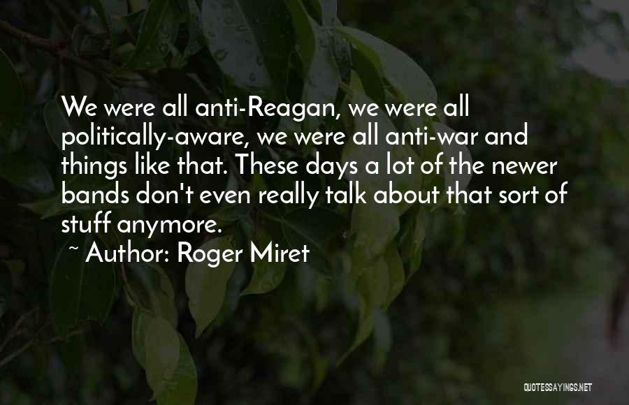 Roger Miret Quotes: We Were All Anti-reagan, We Were All Politically-aware, We Were All Anti-war And Things Like That. These Days A Lot