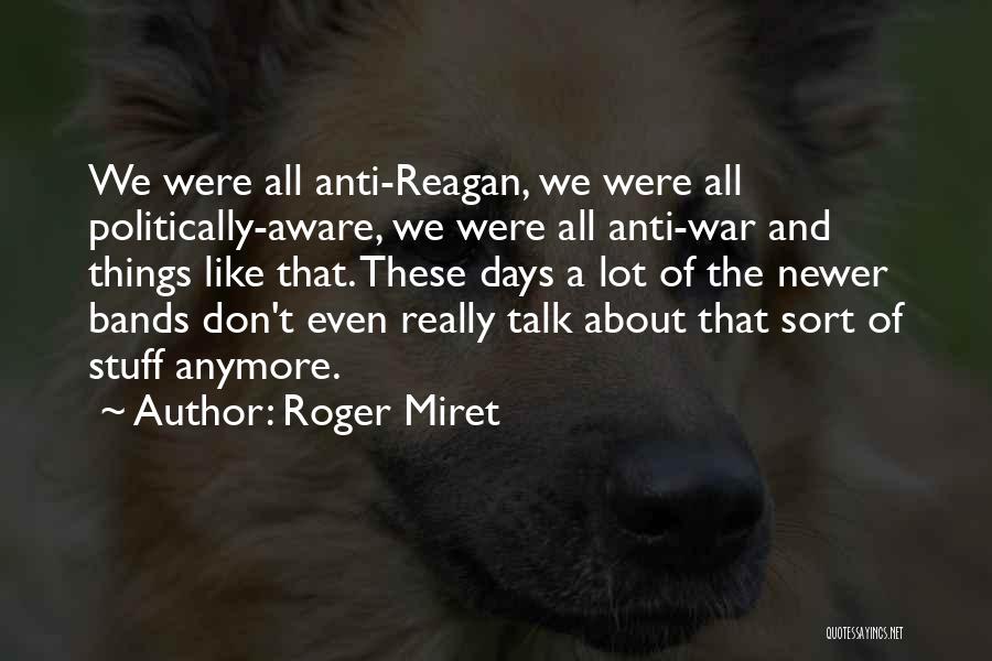 Roger Miret Quotes: We Were All Anti-reagan, We Were All Politically-aware, We Were All Anti-war And Things Like That. These Days A Lot