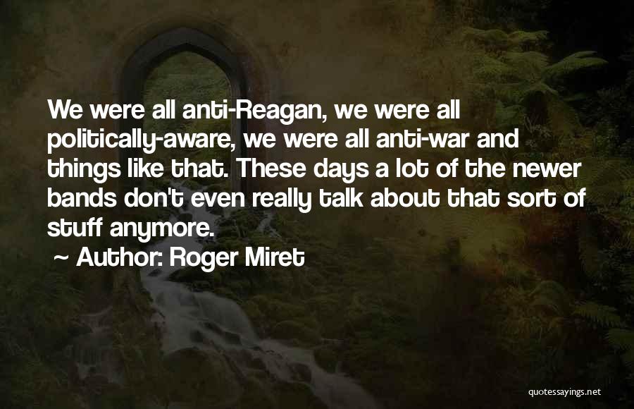 Roger Miret Quotes: We Were All Anti-reagan, We Were All Politically-aware, We Were All Anti-war And Things Like That. These Days A Lot
