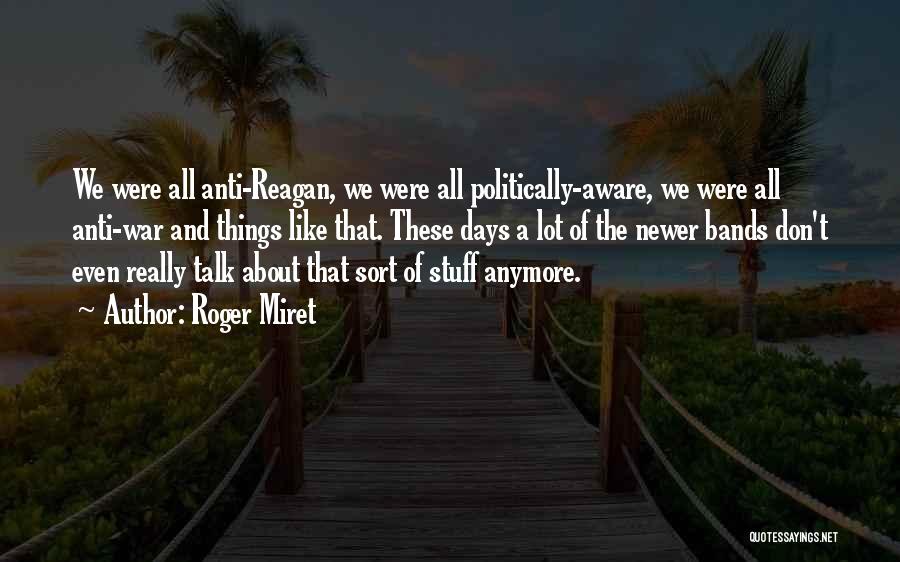 Roger Miret Quotes: We Were All Anti-reagan, We Were All Politically-aware, We Were All Anti-war And Things Like That. These Days A Lot