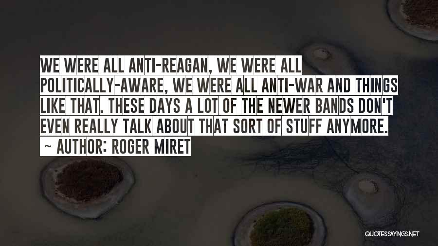 Roger Miret Quotes: We Were All Anti-reagan, We Were All Politically-aware, We Were All Anti-war And Things Like That. These Days A Lot