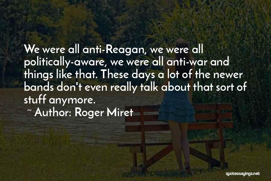 Roger Miret Quotes: We Were All Anti-reagan, We Were All Politically-aware, We Were All Anti-war And Things Like That. These Days A Lot