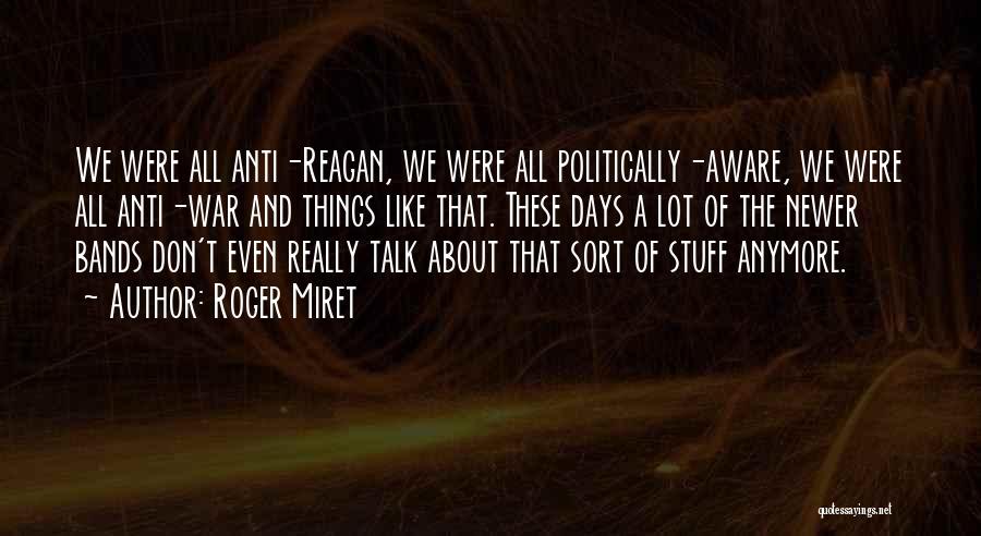 Roger Miret Quotes: We Were All Anti-reagan, We Were All Politically-aware, We Were All Anti-war And Things Like That. These Days A Lot