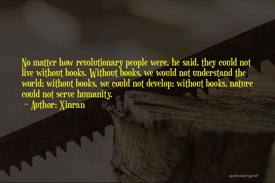 Xinran Quotes: No Matter How Revolutionary People Were, He Said, They Could Not Live Without Books. Without Books, We Would Not Understand