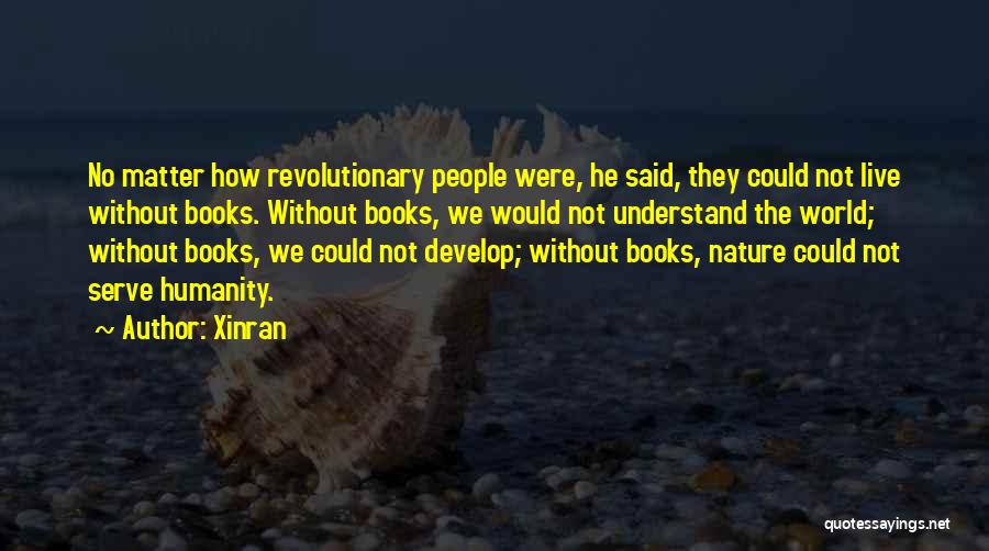 Xinran Quotes: No Matter How Revolutionary People Were, He Said, They Could Not Live Without Books. Without Books, We Would Not Understand