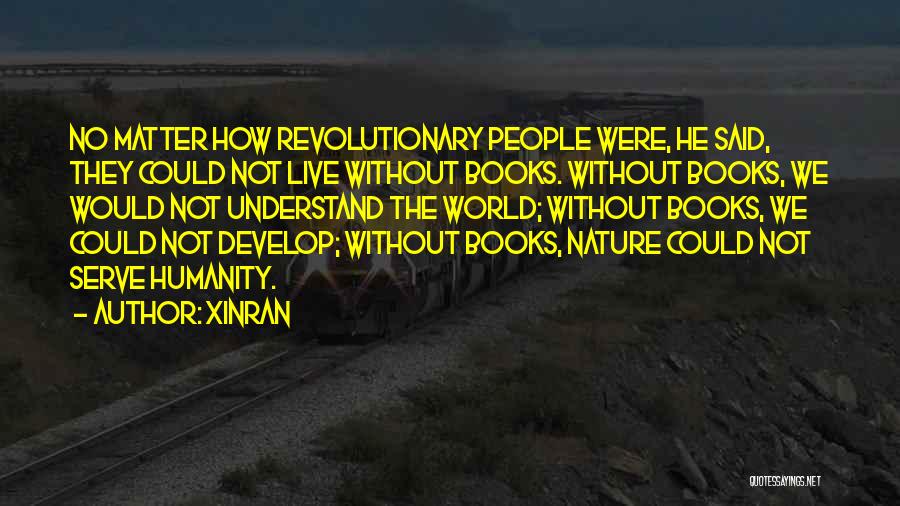 Xinran Quotes: No Matter How Revolutionary People Were, He Said, They Could Not Live Without Books. Without Books, We Would Not Understand