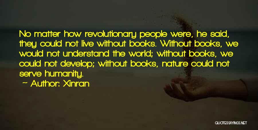 Xinran Quotes: No Matter How Revolutionary People Were, He Said, They Could Not Live Without Books. Without Books, We Would Not Understand