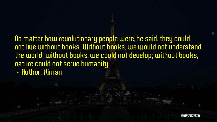 Xinran Quotes: No Matter How Revolutionary People Were, He Said, They Could Not Live Without Books. Without Books, We Would Not Understand